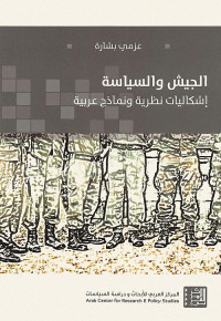الجيش والسياسة : إشكاليات نظرية ونماذج عربية